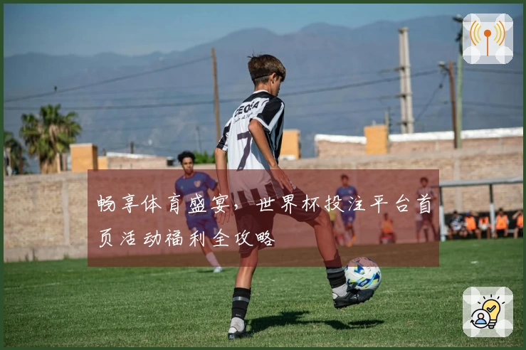 畅享体育盛宴，世界杯投注平台首页活动福利全攻略