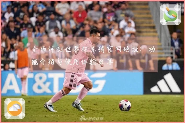全面评测世界杯竞猜官网地址：功能介绍与使用体验分享