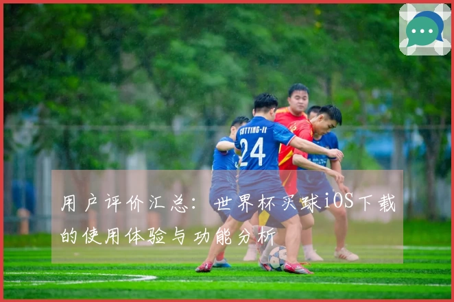 用户评价汇总：世界杯买球iOS下载的使用体验与功能分析