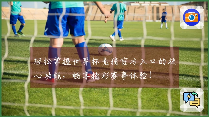 轻松掌握世界杯竞猜官方入口的核心功能，畅享精彩赛事体验！