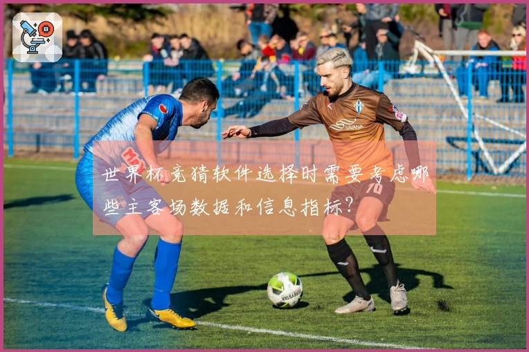世界杯竞猜软件选择时需要考虑哪些主客场数据和信息指标？