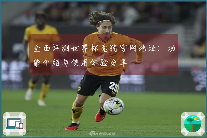 全面评测世界杯竞猜官网地址：功能介绍与使用体验分享