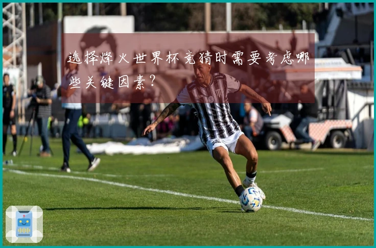 选择烽火世界杯竞猜时需要考虑哪些关键因素？