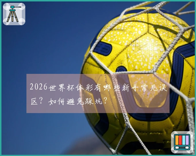 2026世界杯体彩有哪些新手常见误区？如何避免踩坑？