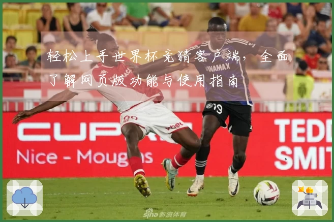 轻松上手世界杯竞猜客户端，全面了解网页版功能与使用指南