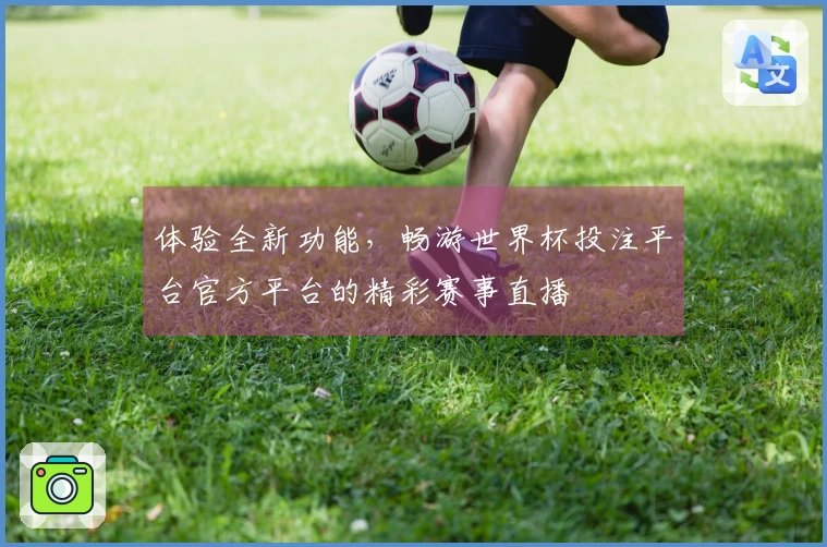 体验全新功能，畅游世界杯投注平台官方平台的精彩赛事直播