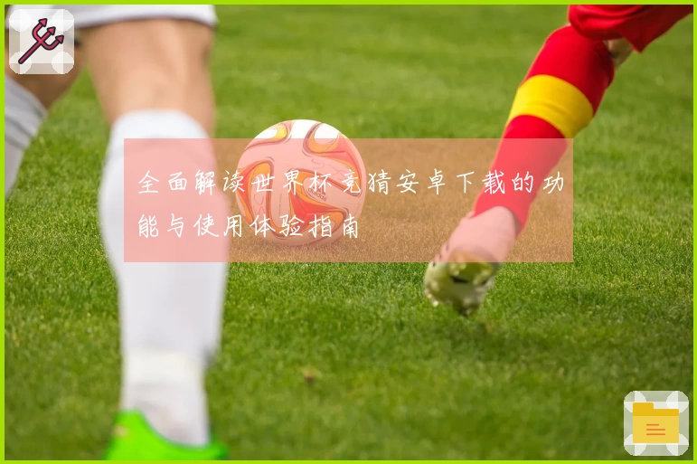 全面解读世界杯竞猜安卓下载的功能与使用体验指南