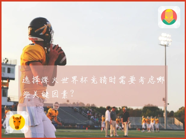 选择烽火世界杯竞猜时需要考虑哪些关键因素？