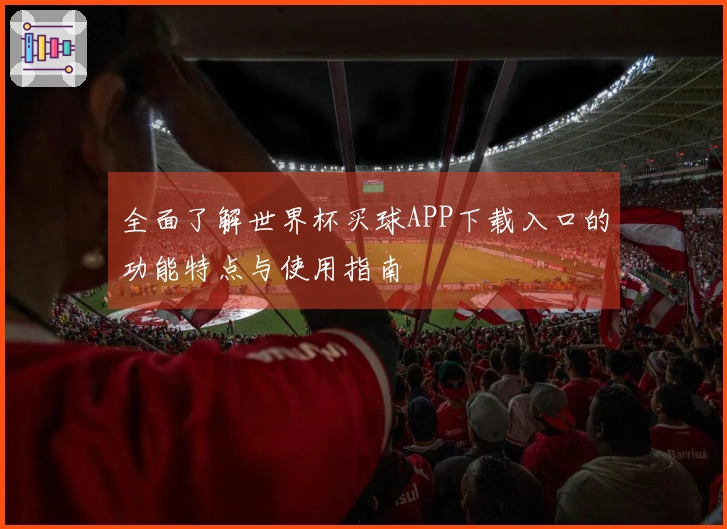 全面了解世界杯买球APP下载入口的功能特点与使用指南