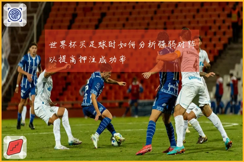 世界杯买足球时如何分析强弱对阵以提高押注成功率
