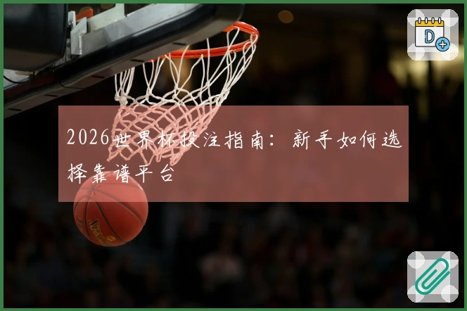 2026世界杯投注指南：新手如何选择靠谱平台
