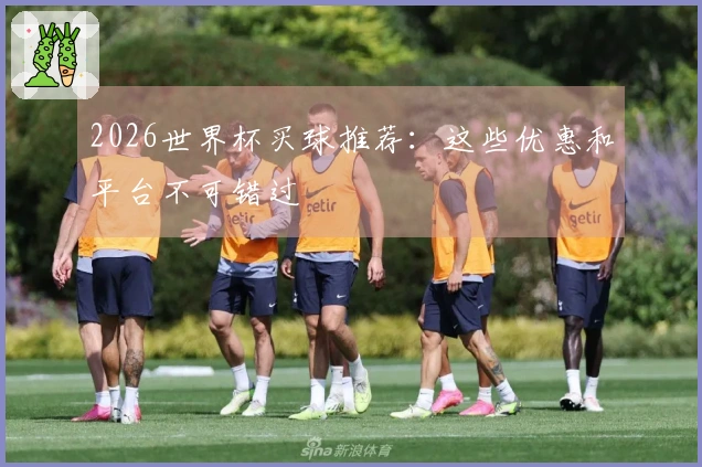2026世界杯买球推荐：这些优惠和平台不可错过